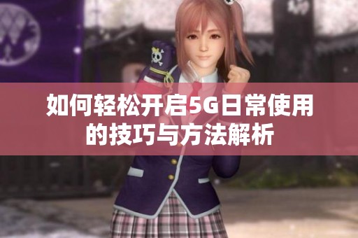 如何轻松开启5G日常使用的技巧与方法解析