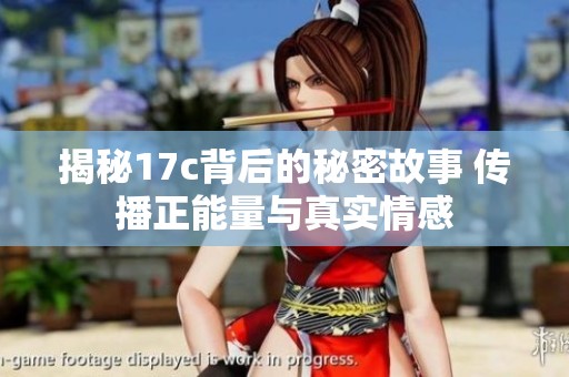 揭秘17c背后的秘密故事 传播正能量与真实情感