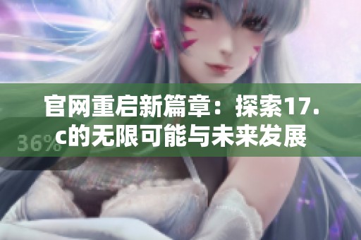 官网重启新篇章：探索17.c的无限可能与未来发展