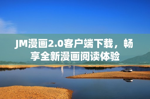 JM漫画2.0客户端下载，畅享全新漫画阅读体验