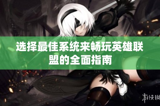 选择最佳系统来畅玩英雄联盟的全面指南