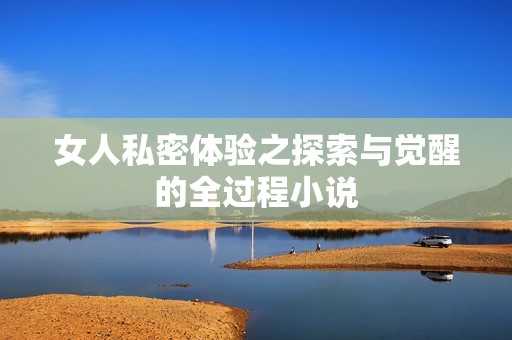 女人私密体验之探索与觉醒的全过程小说