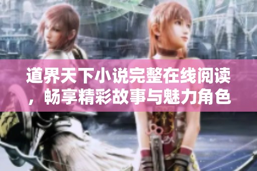 道界天下小说完整在线阅读，畅享精彩故事与魅力角色