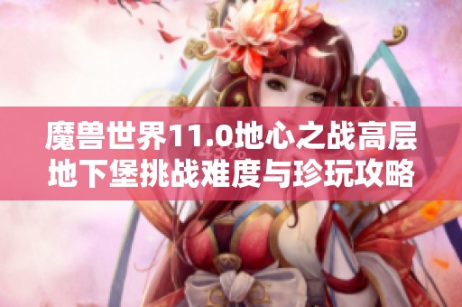 魔兽世界11.0地心之战高层地下堡挑战难度与珍玩攻略详解