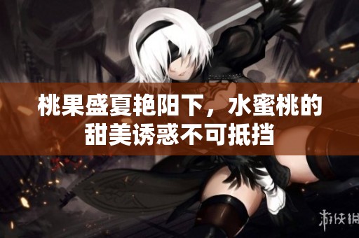 桃果盛夏艳阳下，水蜜桃的甜美诱惑不可抵挡