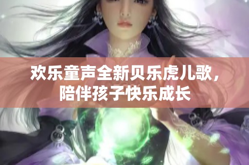 欢乐童声全新贝乐虎儿歌，陪伴孩子快乐成长
