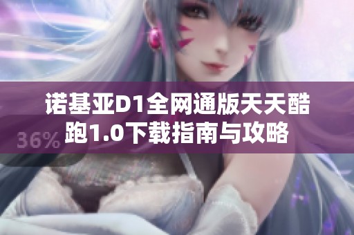 诺基亚D1全网通版天天酷跑1.0下载指南与攻略