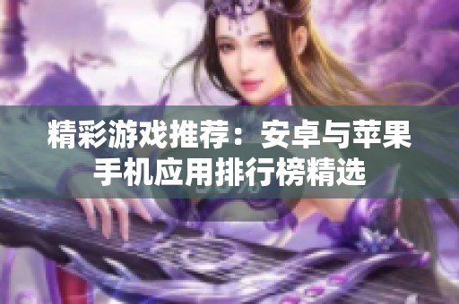 精彩游戏推荐：安卓与苹果手机应用排行榜精选