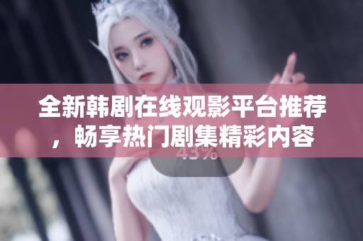 全新韩剧在线观影平台推荐，畅享热门剧集精彩内容