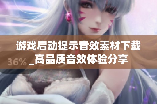 游戏启动提示音效素材下载_高品质音效体验分享