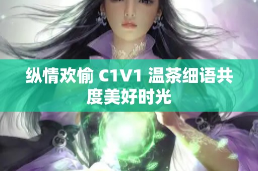 纵情欢愉 C1V1 温茶细语共度美好时光