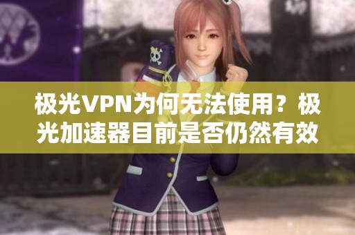 极光VPN为何无法使用？极光加速器目前是否仍然有效？