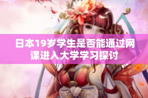 日本19岁学生是否能通过网课进入大学学习探讨