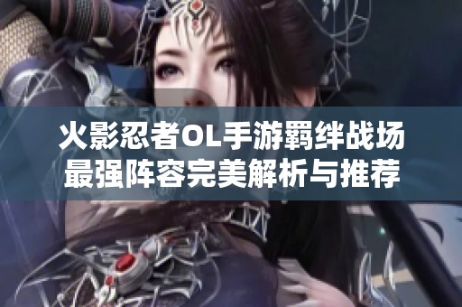 火影忍者OL手游羁绊战场最强阵容完美解析与推荐