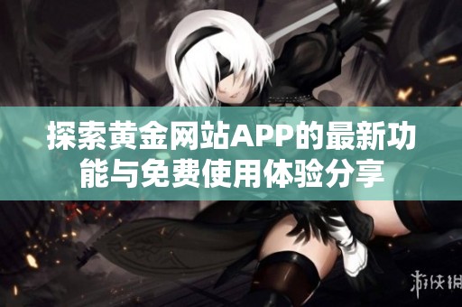 探索黄金网站APP的最新功能与免费使用体验分享