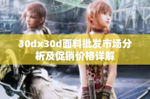 30dx30d面料批发市场分析及促销价格详解