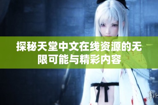 探秘天堂中文在线资源的无限可能与精彩内容