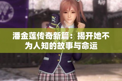 潘金莲传奇新篇：揭开她不为人知的故事与命运