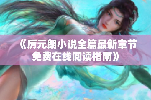 《厉元朗小说全篇最新章节免费在线阅读指南》