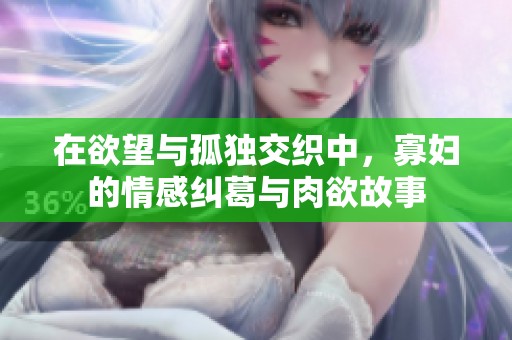 在欲望与孤独交织中，寡妇的情感纠葛与肉欲故事