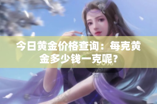 今日黄金价格查询：每克黄金多少钱一克呢？