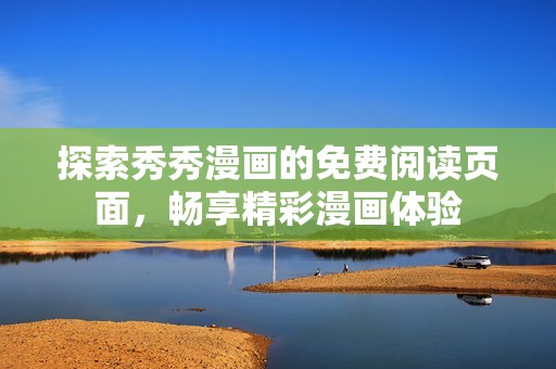 探索秀秀漫画的免费阅读页面，畅享精彩漫画体验