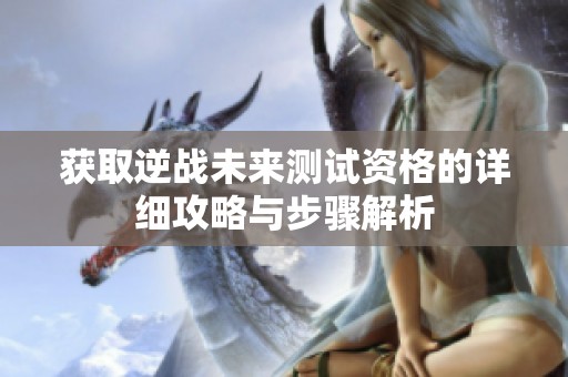 获取逆战未来测试资格的详细攻略与步骤解析