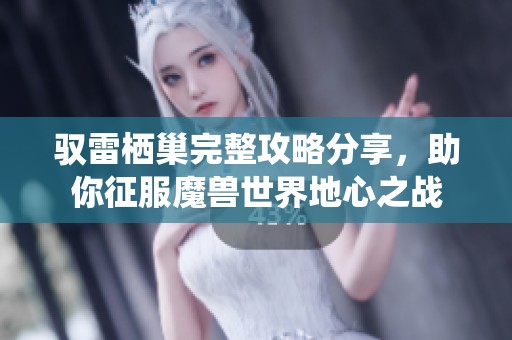 驭雷栖巢完整攻略分享，助你征服魔兽世界地心之战
