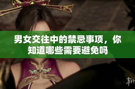 男女交往中的禁忌事项，你知道哪些需要避免吗