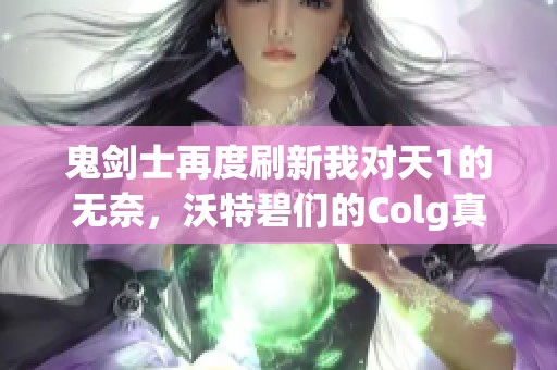 鬼剑士再度刷新我对天1的无奈，沃特碧们的Colg真是令人失望