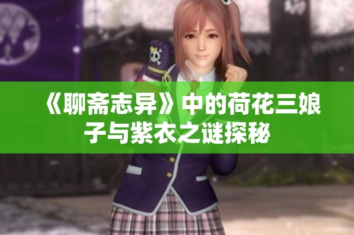 《聊斋志异》中的荷花三娘子与紫衣之谜探秘