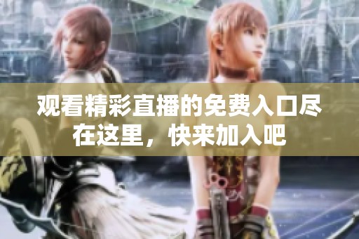 观看精彩直播的免费入口尽在这里，快来加入吧