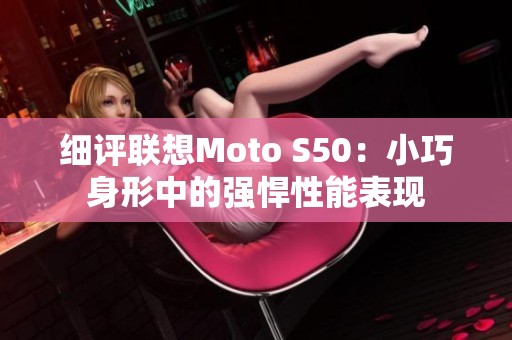 细评联想Moto S50：小巧身形中的强悍性能表现