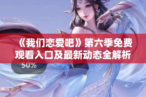 《我们恋爱吧》第六季免费观看入口及最新动态全解析