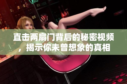 直击两扇门背后的秘密视频，揭示你未曾想象的真相