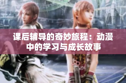 课后辅导的奇妙旅程：动漫中的学习与成长故事