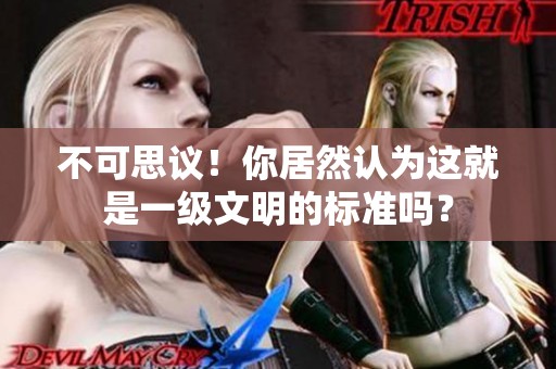 不可思议！你居然认为这就是一级文明的标准吗？