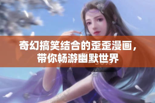 奇幻搞笑结合的歪歪漫画，带你畅游幽默世界