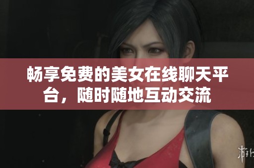 畅享免费的美女在线聊天平台，随时随地互动交流