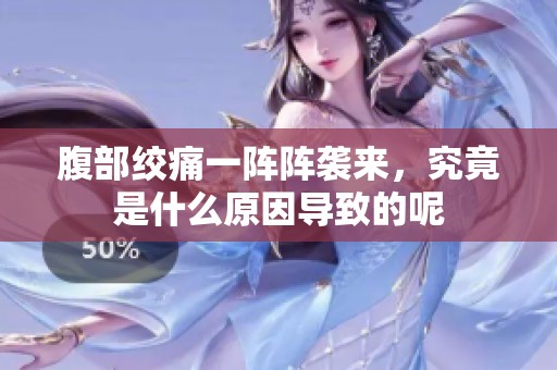 腹部绞痛一阵阵袭来，究竟是什么原因导致的呢