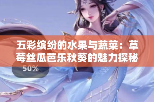 五彩缤纷的水果与蔬菜：草莓丝瓜芭乐秋葵的魅力探秘