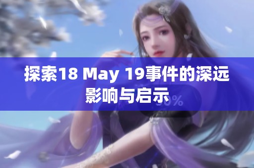 探索18 May 19事件的深远影响与启示