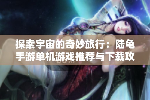 探索宇宙的奇妙旅行：陆龟手游单机游戏推荐与下载攻略