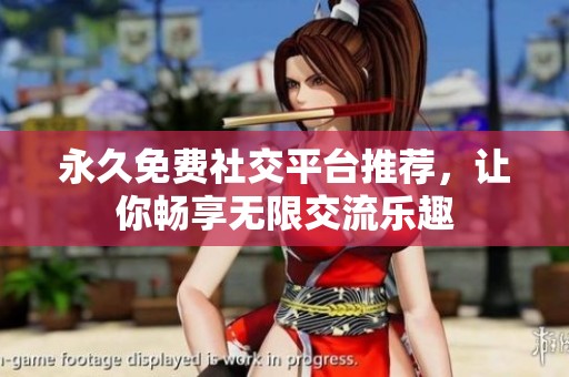 永久免费社交平台推荐，让你畅享无限交流乐趣