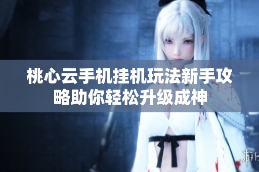 桃心云手机挂机玩法新手攻略助你轻松升级成神