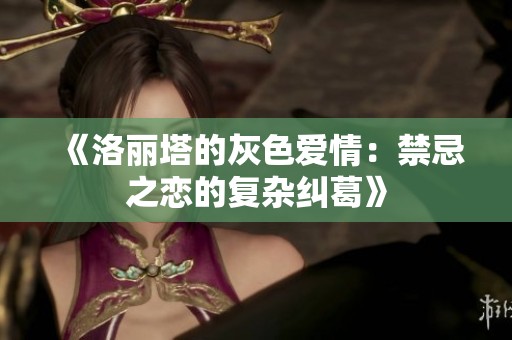 《洛丽塔的灰色爱情：禁忌之恋的复杂纠葛》