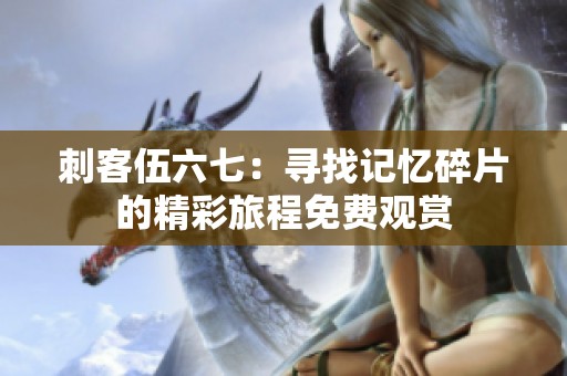 刺客伍六七：寻找记忆碎片的精彩旅程免费观赏