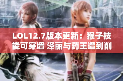 LOL12.7版本更新：猴子技能可穿墙 泽丽与药王遭到削弱