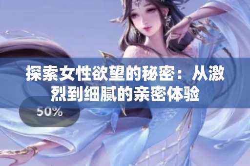 探索女性欲望的秘密：从激烈到细腻的亲密体验