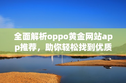 全面解析oppo黄金网站app推荐，助你轻松找到优质应用